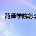 菏泽学院怎么样好不好（菏泽学院怎么样）