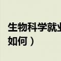 生物科学就业情况怎么样（生物科学就业前景如何）
