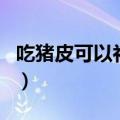 吃猪皮可以补充胶原蛋白吗（吃猪皮会长胖吗）