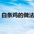 白条鸡的做法大厨大全视频（白条鸡的做法）
