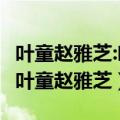 叶童赵雅芝:叶童把最好的爱情都给了赵雅芝（叶童赵雅芝）