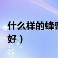 什么样的蜂蜜好一点对于女生（什么样的蜂蜜好）