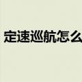 定速巡航怎么用图片教程（定速巡航怎么用）