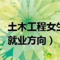 土木工程女生就业岗位有哪些（土木工程女生就业方向）
