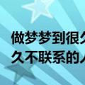 做梦梦到很久不联系的人联系了（做梦梦到很久不联系的人）