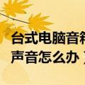 台式电脑音箱没有声音怎么办（电脑音箱没有声音怎么办）