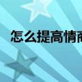 怎么提高情商和说话水平（怎么提高情商）
