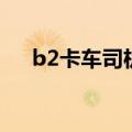 b2卡车司机工资（b2照货车司机工资）