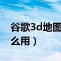 谷歌3d地图怎么做到的（谷歌3d地图app怎么用）