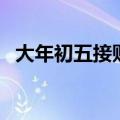 大年初五接财神好不好（大年初五接财神）