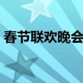 春节联欢晚会几点播出（春节联欢晚会几点）