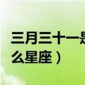 三月三十一是什么星座女（三月三十一号是什么星座）