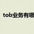tob业务有哪些模块（tob商业模式是什么）