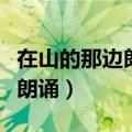 在山的那边朗诵一等奖背景音乐（在山的那边朗诵）