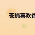 苍蝇喜欢香味吗?（苍蝇喜欢什么味道）