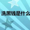 洗黑钱是什么意思视频（洗黑钱是什么意思）