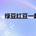 绿豆红豆一起煮的功效和作用（绿豆红豆）