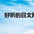 好听的日文网名带翻译（好听的日文网名）