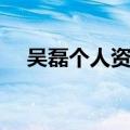 吴磊个人资料简介（黄磊个人资料简介）