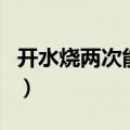 开水烧两次能喝吗有毒吗（开水烧两次能喝吗）