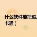 什么软件能把照片做成卡通头像（什么软件可以把照片做成卡通）