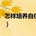 怎样培养自信心和乐观心态（怎样培养自信心）