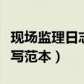 现场监理日志填写范本模板（现场监理日志填写范本）