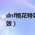 dnf桃花特效无期限吗是真的吗（dnf桃花特效）