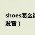 shoes怎么读音发音怎么读（shoes怎么读音发音）