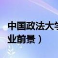 中国政法大学就业前景方向（中国政法大学就业前景）