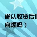 确认收货后退款麻烦吗知乎（确认收货后退款麻烦吗）