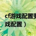 cf游戏配置要求(cf游戏配置要求2022)（cf游戏配置）