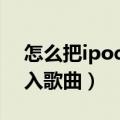 怎么把ipod的歌导入iphone（ipod怎么导入歌曲）