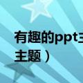 有趣的ppt主题会让同学喜欢吗（有趣的ppt主题）