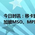 今日时讯：移卡跨境支付业务取得重大突破 已获得香港及新加坡MSO、MPI牌照