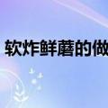 软炸鲜蘑的做法空气炸锅（软炸鲜蘑的做法）
