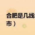 合肥是几线城市2023年最新（合肥是几线城市）