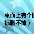 桌面上有个图标不见了怎么办（桌面上有个图标删不掉）