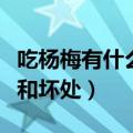 吃杨梅有什么好处有什么坏处（吃杨梅的好处和坏处）