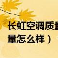 长虹空调质量怎么样售后好不好（长虹空调质量怎么样）