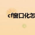 cf窗口化怎么全屏（cf孤岛完美窗口化）