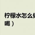 柠檬水怎么做才好喝视频（柠檬水怎么做才好喝）