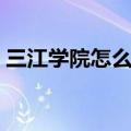 三江学院怎么样学长告知（三江学院怎么样）