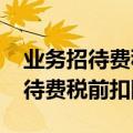 业务招待费税前扣除标准2023最新（业务招待费税前扣除标准）