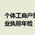 个体工商户营业执照年检时间（个体工商户营业执照年检）