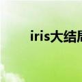 iris大结局是什么意思（iris大结局）