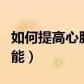 如何提高心肺功能日常锻炼（如何提高心肺功能）
