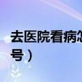 去医院看病怎么挂号流程（去医院看病怎么挂号）