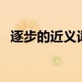 逐步的近义词有哪些词语（逐步的近义词）