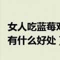 女人吃蓝莓对身体有什么好处吗（女人吃蓝莓有什么好处）